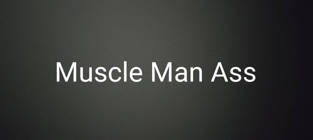 Muscle-Man Ass (MMA)