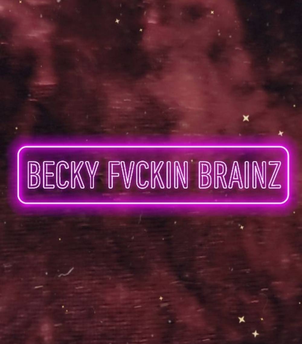 BECKY FVCKIN BRAINZ